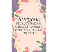 Surgeon Because Badass Miracle Worker Isn't An Official Job Title: Notebook with Humor Sayings On Cover for The Office, Staff, Colleague, Teammates, School, Boss, Employees (110 pages,6"x9")