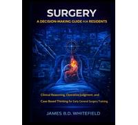 SURGERY: A DECISION-MAKING GUIDE FOR RESIDENTS: Clinical Reasoning, Operative Judgment, and Case-Based Thinking for Early General Surgery Training