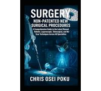 Surgery: Non-Patented New Surgical Procedures: A Comprehensive Guide to the Latest Manual, Robotic, Laparoscopic, Telesurgical, and No Scar Techniques Across All Specialties