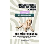 Surmonter le Deuil de Son Chien : 100 Jours de Douceur et de Guérison: Méditations Quotidiennes, Journal de Réflexion et Exercices Pratiques pour ... de Votre Compagnon et Retrouver la Sérénité