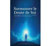 Surmonter le Doute de Soi: Développer Une Confiance Illimitée Pour Une Vie Extraordinaire
