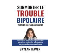 Surmonter le trouble bipolaire chez les filles adolescentes: Techniques simples pour gérer sautes d'humeur, dépression et s'épanouir malgré les défis de santé mentale