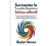 Surmonter le trouble bipolaire schizo-affectif: Un guide pratique de rétablissement pour gérer la psychose, stabiliser les épisodes d'humeur et s'épanouir au delà des problèmes de santé mentale