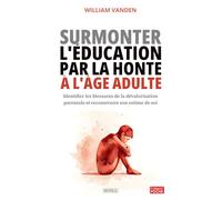 Surmonter l'éducation par la honte à l'âge adulte: Identifier les blessures de la dévalorisation parentale et reconstruire son estime de soi
