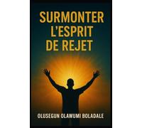 SURMONTER L'ESPRIT DE REJET: Affirmer son identité en Christ et jouir d'une délivrance totale de l'opposition et de la résistance