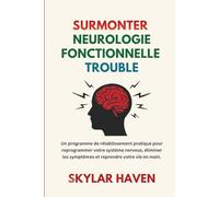 Surmonter Neurologie Fonctionnelle Trouble: Un programme de rétablissement pratique pour reprogrammer votre système nerveux, éliminer les symptômes et reprendre votre vie en main.