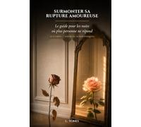 Surmonter sa rupture amoureuse: Se reconstruire après une séparation : comprendre, guérir et retrouver confiance en soi