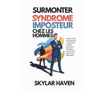 Surmonter syndrome imposteur chez les hommes: Libérez-vous autosabotage, maîtrisez critique intérieure, atteignez succès sans peur d'être démasqué