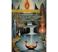 SURREALISMO: UN VIAJE AL INCONSCIENTE: EXPLORA LOS LÍMITES ENTRE EL SUEÑO Y LA REALIDAD