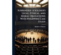 Surrender- A Soldier's Legal, Ethical, and Moral Obligations; With Philippine Case Study