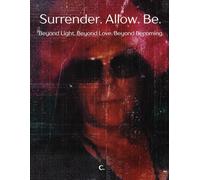 Surrender. Allow. Be.: Beyond Light. Beyond Love. Beyond Becoming. (The Voltage of Being Series)
