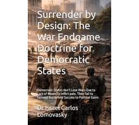 Surrender by Design: The War Endgame Doctrine for Democratic States: Democratic States don’t Lose Wars Due to Lack of Means to inflict pain. They Fail ... Strategy Against Unyielding Adversaries)