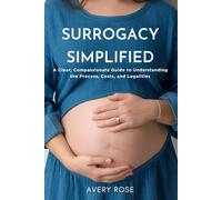 Surrogacy Simplified: A Clear, Compassionate Guide to Understanding the Process, Costs, and Legalities