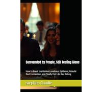 Surrounded by People, Still Feeling Alone: How to Break the Hidden Loneliness Epidemic, Rebuild Real Connection, and Finally Feel Like You Belong