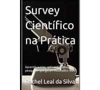 Survey Científico na Prática: Aprenda a criar, aplicar e analisar pesquisas que geram resultados reais