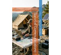 Survival Communications: A Manual for Prepared Citizens in Off-Grid, Remote, Isolated, Costal, and Non-Permissive Environments