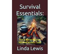 Survival Essentials:: Fire & Water Mastery Without Modern Tools