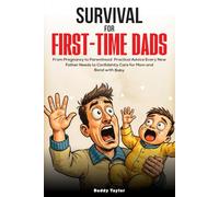 Survival For First-Time Dads: From Pregnancy to Parenthood, Practical Advice Every New Father Needs to Confidently Care for Mom and Bond with Baby