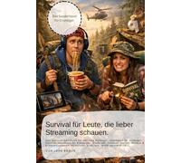 Survival für Leute, die lieber Streaming schauen.: Das Survival-Handbuch für absolute Anfänger. Überleben für Anfänger: Survival-Handbuch für ... Humorvoll, praktisch, leicht verständlich