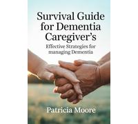 SURVIVAL GUIDE FOR DIMENTIA CAREGIVERS: Effective strategies for Managing Dementia