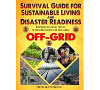 Survival Guide for Sustainable Living and Disaster Readiness: Mastering Essential Tactics to Overcome Unexpected Challenges