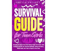 Survival Guide for Teen Girls: Everything You Need to Know About Making Friends, Self-Esteem, Build Confidence and Self-Love, Overcome Challenges, ... Health, and & How to Prepare for Your Future