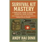 Survival Kit Mastery: A Practical Guide to Building Essential Gear Systems: From Everyday Carry to Long-Term Survival - Prepare for Any Scenario (The Survivalist Collection)