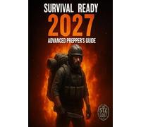 SURVIVAL READY 2027: Advanced Prepper's Guide to Economic Collapse, Grid-Down Scenarios, and Crisis Preparedness: Your Complete 90-Day Action Plan with Step-by-Step Checklists, Professional Diagrams