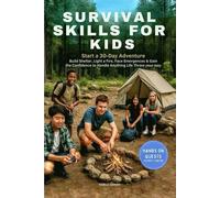 Survival Skills for Kids: Start a 30-Day Adventure, Build Shelter, Light a Fire, Face Emergencies & Gain the Confidence to Handle Anything Life Throws Your Way