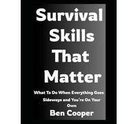 Survival Skills That Matter: What To Do When Everything Goes Sideways and You’re On Your Own: 31 (Practical Prepping)
