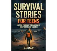 Survival Stories For Teens: 20 Inspiring True Tales of Teenagers Who Faced Danger with Courage, Perseverance, and a Mindset to Survive