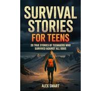 Survival Stories For Teens: 20 Inspiring True Tales of Teenagers Who Faced Danger with Courage, Perseverance, and a Mindset to Survive