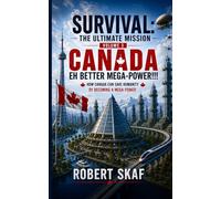 Survival: The Ultimate Mission (Volume 3): Canada - Eh Better Mega-Power!!! How Canada Can Save Humanity By Becoming a Mega-Power