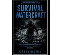 Survival Watercraft: Understanding the Acquisition, Movement, and Protection of Water (The Pillars of Survival)
