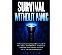 SURVIVAL WITHOUT PANIC: The Family Emergency Preparedness Handbook: What to Do in the First 72 Hours of a Blackout, Earthquake, Flood, Hurricane or Wildfire. Step by Step, No Doomsday Hype