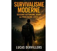 Survivalisme Moderne : Devenir Autonome Avant la Prochaine Crise: Stockage, eau, nourriture, énergie, sécurité, sacs d’évacuation, premiers secours : toutes les stratégies pour survivre