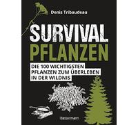 Survivalpflanzen. Die 100 wichtigsten Pflanzen zum Überleben in der Wildnis: Als Heilmittel, Nahrungsmittel, zum Hütten-/Lagerbau und viele andere Einsatzmöglichkeiten -