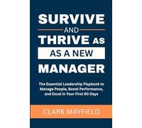Survive and Thrive as a New Manager: The Essential Leadership Playbook to Manage People, Boost Performance, and Excel in Your First 90 Days