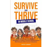 Survive and Thrive in Middle School: Boost Grades, Juggle Busy Schedules, Flip Anxiety Into Confidence, and Build a Solid Social Network While Paving Your Path to Success & Independence