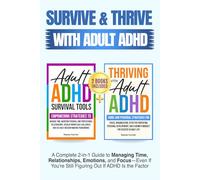 SURVIVE AND THRIVE WITH ADULT ADHD: A COMPLETE 2 IN 1 GUIDE TO MANAGING TIME, RELATIONSHIPS, EMOTIONS, AND FOCUS-EVEN IF YOU’RE STILL FIGURING OUT IF ADHD IS A FACTOR