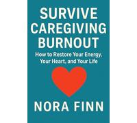 Survive Caregiving Burnout: How to Restore Your Energy, Your Heart, and Your Life (The Caregiver Survival Series)