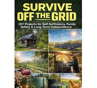 Survive Off the Grid ; DIY Projects for Self-Sufficiency, Family Safety & Long-Term Independence
