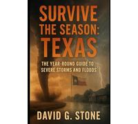 Survive the Season: Texas: The Year-Round Guide to Severe Storms, and Floods