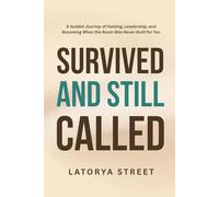 Survived, And Still Called: A Guided Journey of Healing, Leadership, and Becoming When the Room Was Never Built for You