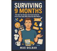 Surviving 9 Months: The Not-So-Serious Survival Guide for First-Time Dads Who Have No Idea What's Coming