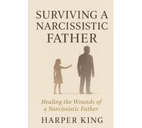 SURVIVING A NARCISSISTIC FATHER: Healing From Control, Criticism, and a Lifetime of Feeling Unseen