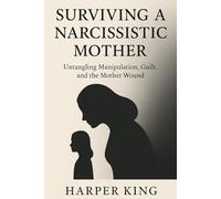 SURVIVING A NARCISSISTIC MOTHER: Untangling Manipulation, Guilt, and the Mother Wound