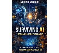 SURVIVING AI. BECOMING IRREPLACEABLE.: A Strategic Guide to Stay Relevant and Keep Your Job
