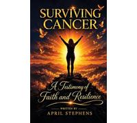 Surviving Cancer: A Testimony of Faith and Resilience: A Testimony of Faith and Resilience