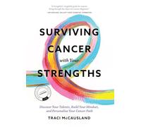 Surviving Cancer with Your Strengths: Discover Your Talents, Build Your Mindset, and Personalize Your Cancer Path
